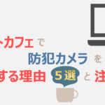 ネットカフェで監視カメラを導入する理由5選と注意点