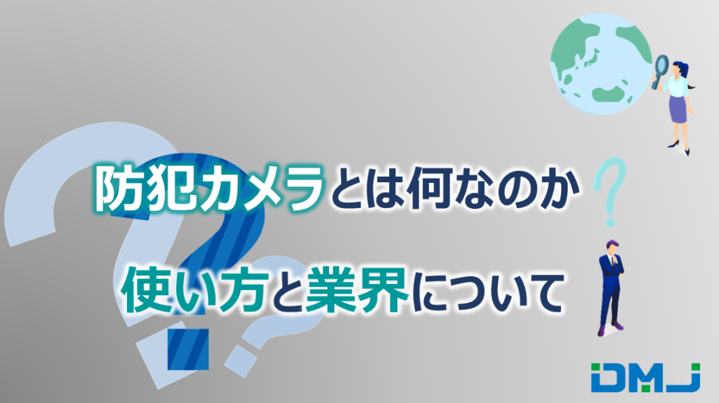 防犯カメラ・監視カメラとは？使い方と業界について