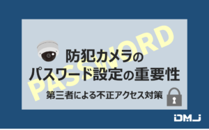防犯カメラのパスワード設定の重要性―第三者による不正アクセス対策