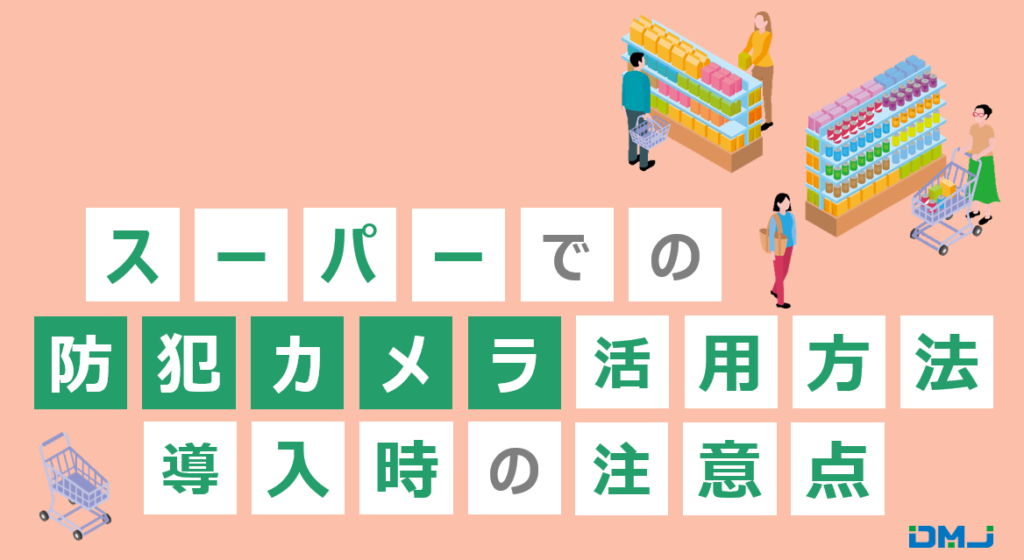スーパーでの防犯カメラ活用方法と導入時の注意点