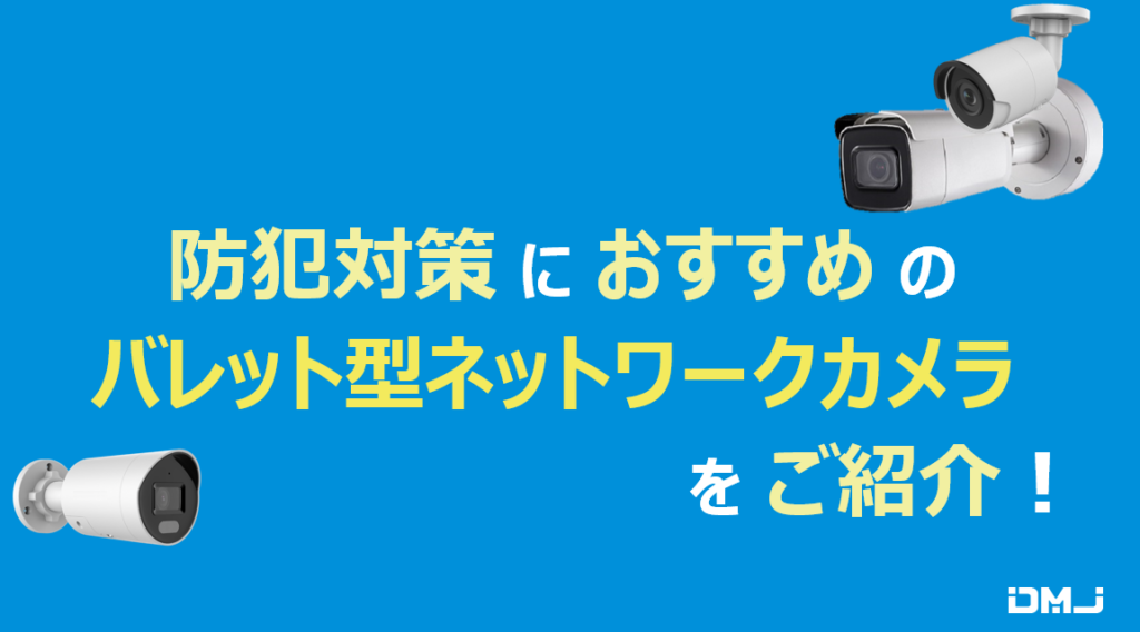防犯対策におすすめのバレット型ネットワークカメラをご紹介！
