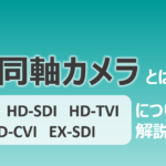 同軸カメラとは？　AHD・HD-SDI・HD-TVI・HD-CVI・EX-SDIについても解説