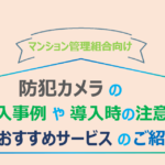 マンション管理組合向け:防犯カメラの導入事例や導入時の注意点、おすすめサービスのご紹介