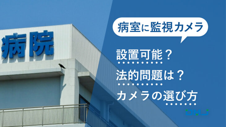 病室に監視カメラの設置は可能？法的問題からカメラの選び方まで解説